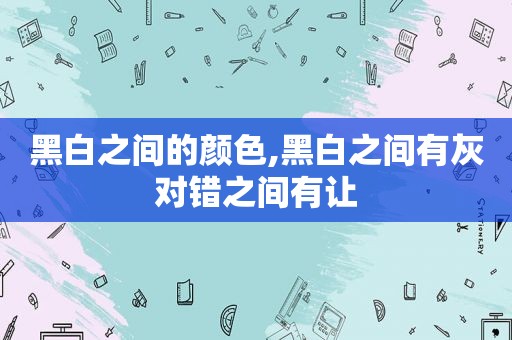 黑白之间的颜色,黑白之间有灰对错之间有让