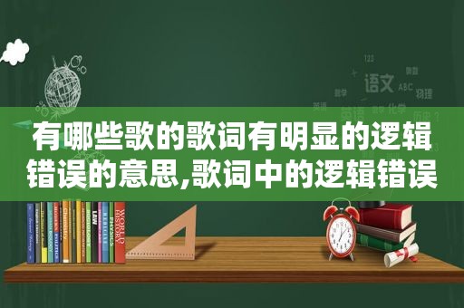 有哪些歌的歌词有明显的逻辑错误的意思,歌词中的逻辑错误
