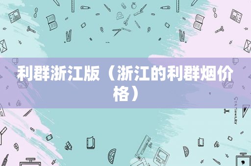 利群浙江版（浙江的利群烟价格）