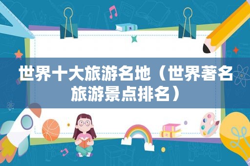 世界十大旅游名地（世界著名旅游景点排名）
