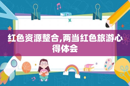 红色资源整合,两当红色旅游心得体会