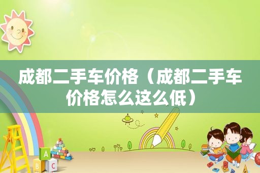 成都二手车价格（成都二手车价格怎么这么低）
