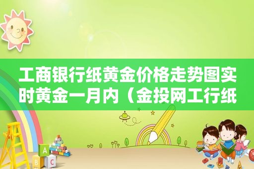 工商银行纸黄金价格走势图实时黄金一月内（金投网工行纸黄金今日金价走势图）