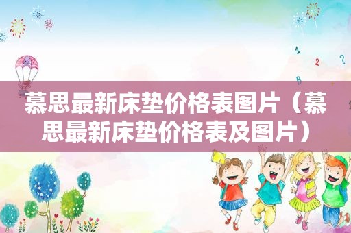 慕思最新床垫价格表图片（慕思最新床垫价格表及图片）