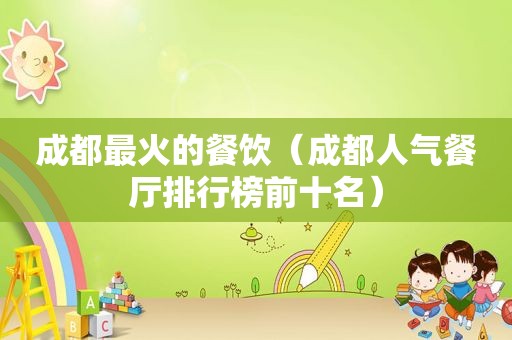 成都最火的餐饮（成都人气餐厅排行榜前十名）