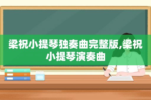 梁祝小提琴独奏曲完整版,梁祝小提琴演奏曲