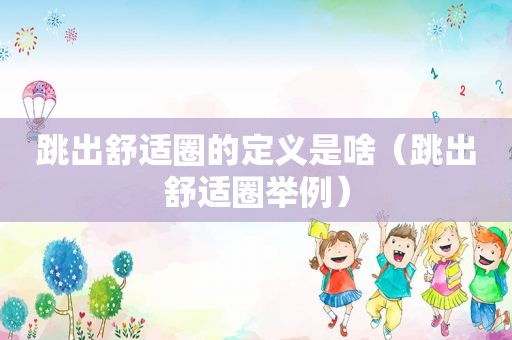 跳出舒适圈的定义是啥（跳出舒适圈举例）