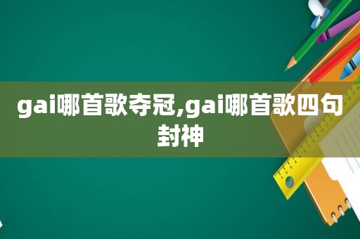 gai哪首歌夺冠,gai哪首歌四句封神