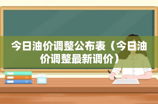 今日油价调整公布表（今日油价调整最新调价）