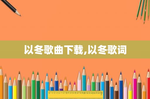 以冬歌曲下载,以冬歌词