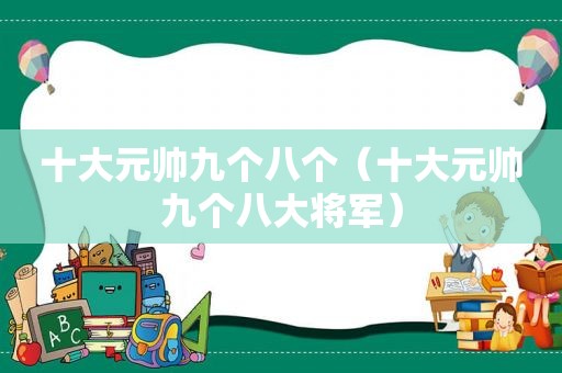 十大元帅九个八个（十大元帅九个八大将军）