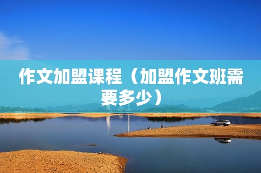作文加盟课程（加盟作文班需要多少）