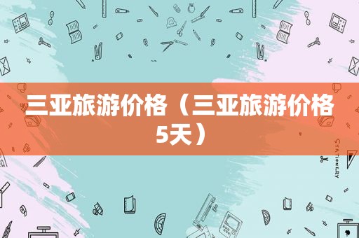 三亚旅游价格（三亚旅游价格5天）
