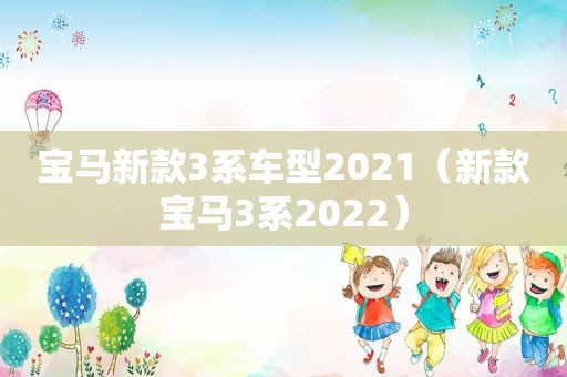 宝马新款3系车型2021（新款宝马3系2022）