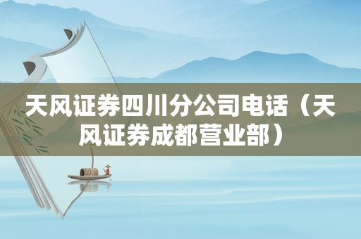 天风证券四川分公司电话（天风证券成都营业部）
