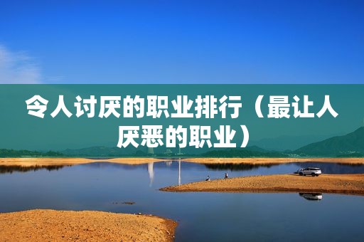 令人讨厌的职业排行（最让人厌恶的职业）