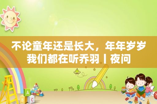 不论童年还是长大，年年岁岁我们都在听乔羽丨夜问