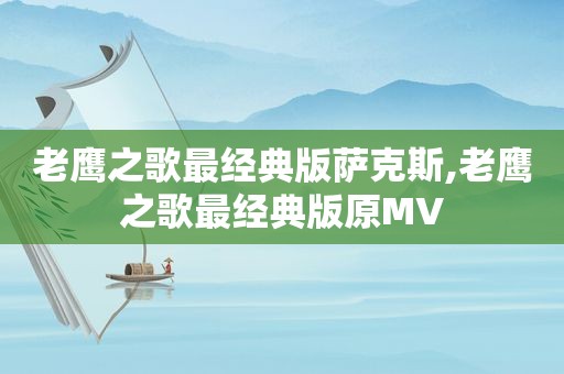 老鹰之歌最经典版萨克斯,老鹰之歌最经典版原MV