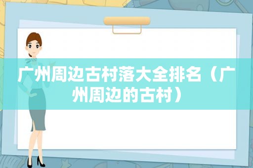 广州周边古村落大全排名（广州周边的古村）
