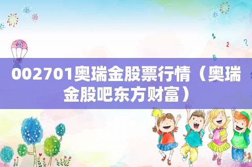 002701奥瑞金股票行情（奥瑞金股吧东方财富）