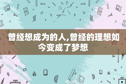 曾经想成为的人,曾经的理想如今变成了梦想