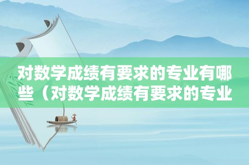 对数学成绩有要求的专业有哪些（对数学成绩有要求的专业排名）