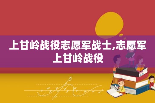 上甘岭战役志愿军战士,志愿军上甘岭战役
