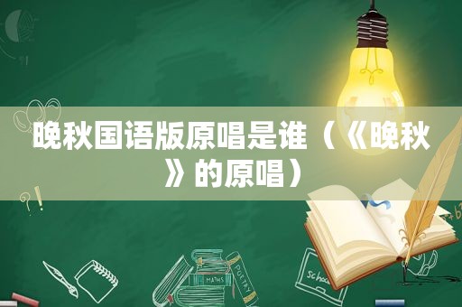 晚秋国语版原唱是谁（《晚秋》的原唱）
