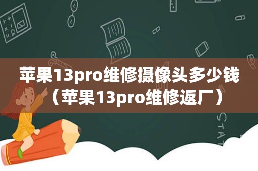 苹果13pro维修摄像头多少钱（苹果13pro维修返厂）