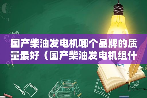 国产柴油发电机哪个品牌的质量最好（国产柴油发电机组什么品牌好）