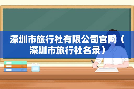 深圳市旅行社有限公司官网（深圳市旅行社名录）