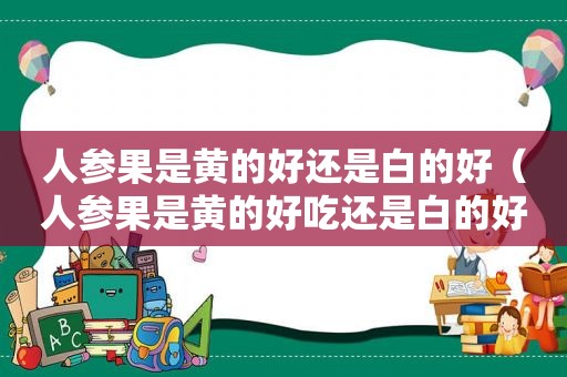人参果是黄的好还是白的好（人参果是黄的好吃还是白的好吃）