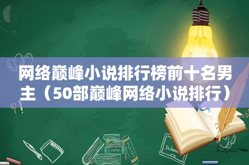 网络巅峰小说排行榜前十名男主（50部巅峰网络小说排行）