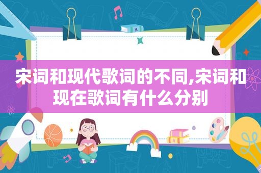 宋词和现代歌词的不同,宋词和现在歌词有什么分别