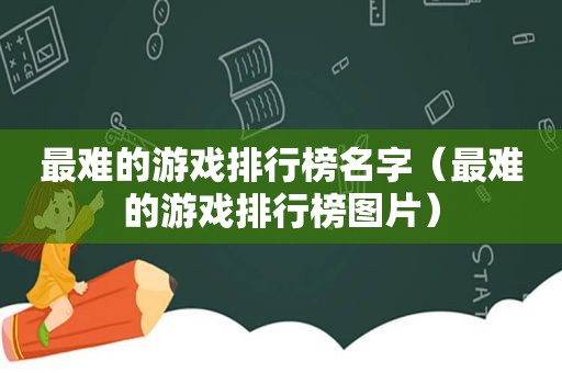 最难的游戏排行榜名字（最难的游戏排行榜图片）
