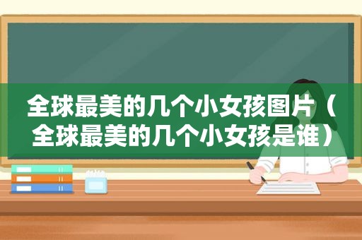 全球最美的几个小女孩图片（全球最美的几个小女孩是谁）