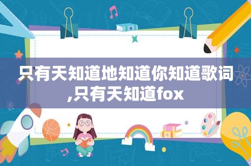 只有天知道地知道你知道歌词,只有天知道fox
