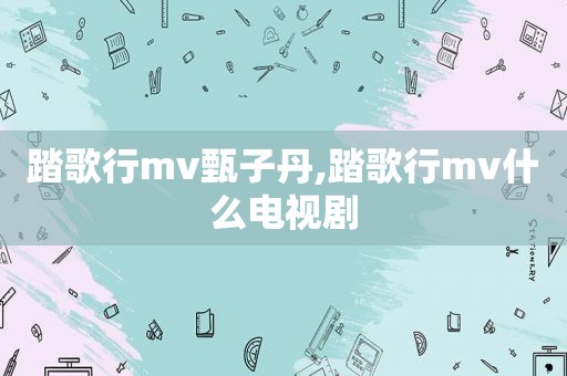 踏歌行mv甄子丹,踏歌行mv什么电视剧