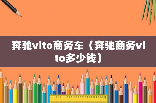 奔驰vito商务车（奔驰商务vito多少钱）