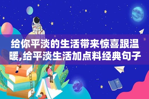 给你平淡的生活带来惊喜跟温暖,给平淡生活加点料经典句子