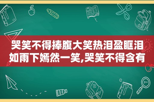 哭笑不得捧腹大笑热泪盈眶泪如雨下嫣然一笑,哭笑不得含有反义词的四字词语