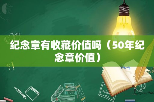 纪念章有收藏价值吗（50年纪念章价值）
