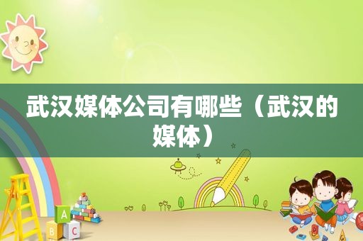 武汉媒体公司有哪些（武汉的媒体）