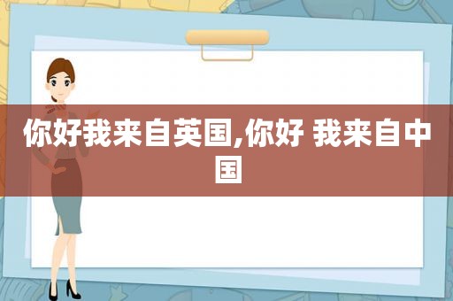 你好我来自英国,你好 我来自中国