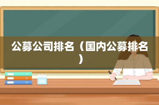 公募公司排名（国内公募排名）
