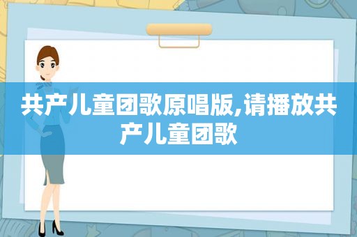 共产儿童团歌原唱版,请播放共产儿童团歌