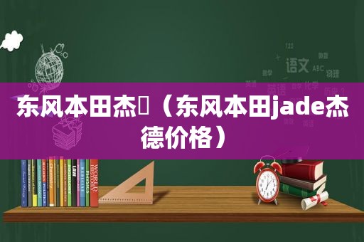 东风本田杰徳（东风本田jade杰德价格）