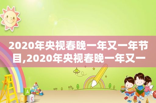 2020年央视春晚一年又一年节目,2020年央视春晚一年又一年是哪一期