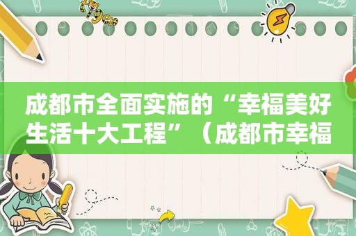 成都市全面实施的“幸福美好生活十大工程”（成都市幸福美好十大工程内容）