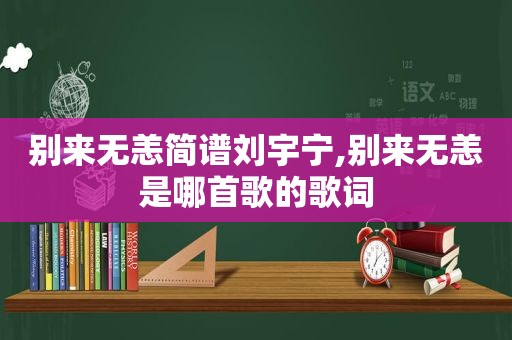 别来无恙简谱刘宇宁,别来无恙是哪首歌的歌词